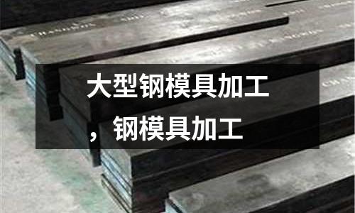 大型鋼模具加工，鋼模具加工