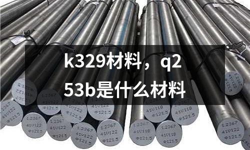 k329材料，q253b是什么材料