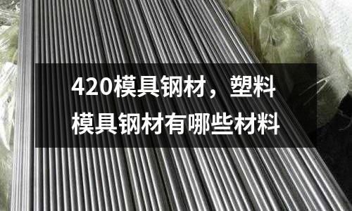 420模具鋼材，塑料模具鋼材有哪些材料