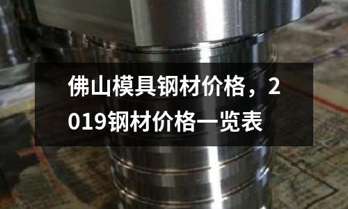 佛山模具鋼材價格，2019鋼材價格一覽表