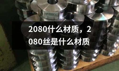 2080什么材質(zhì)，2080絲是什么材質(zhì)