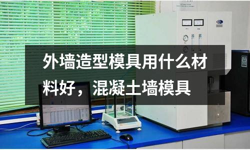 外墻造型模具用什么材料好，混凝土墻模具