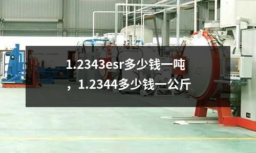 1.2343esr多少錢一噸，1.2344多少錢一公斤