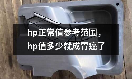 hp正常值參考范圍，hp值多少就成胃癌了