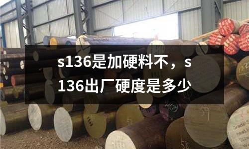 s136是加硬料不，s136出廠硬度是多少