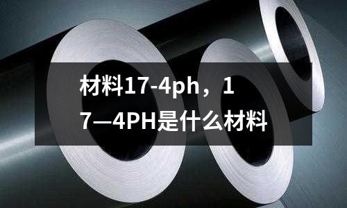 材料17-4ph，17—4PH是什么材料