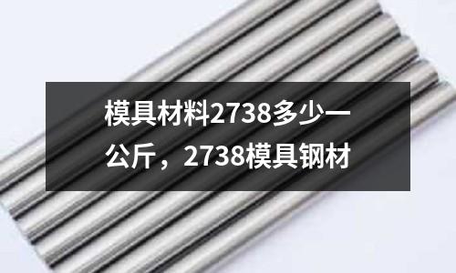 模具材料2738多少一公斤，2738模具鋼材