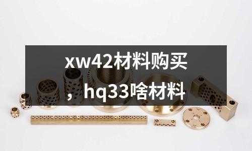 xw42材料購(gòu)買，hq33啥材料