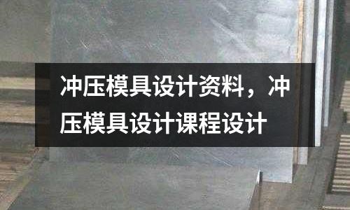 沖壓模具設計資料，沖壓模具設計課程設計