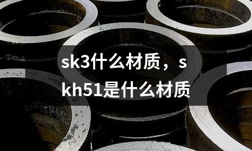 sk3什么材質(zhì)，skh51是什么材質(zhì)