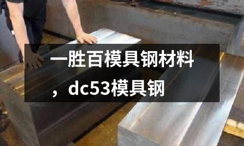 一勝百模具鋼材料，dc53模具鋼