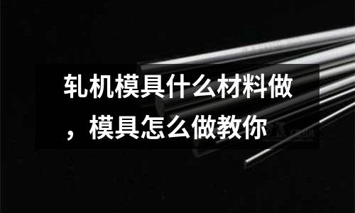 軋機模具什么材料做，模具怎么做教你