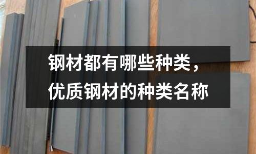 鋼材都有哪些種類，優(yōu)質(zhì)鋼材的種類名稱