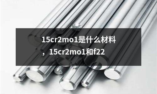 15cr2mo1是什么材料，15cr2mo1和f22