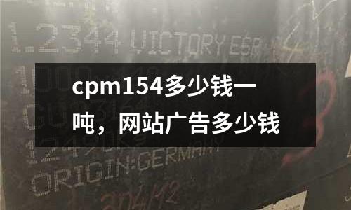 cpm154多少錢一噸，網(wǎng)站廣告多少錢