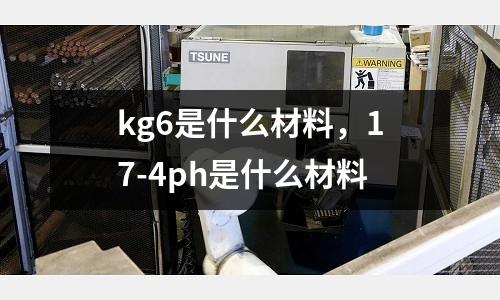 kg6是什么材料，17-4ph是什么材料