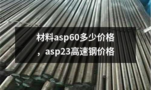 材料asp60多少價(jià)格，asp23高速鋼價(jià)格