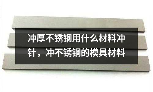 沖厚不銹鋼用什么材料沖針，沖不銹鋼的模具材料