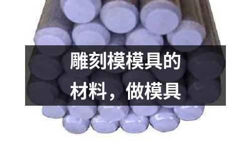 雕刻模模具的材料，做模具