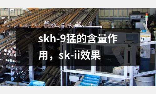 skh-9猛的含量作用，sk-ii效果