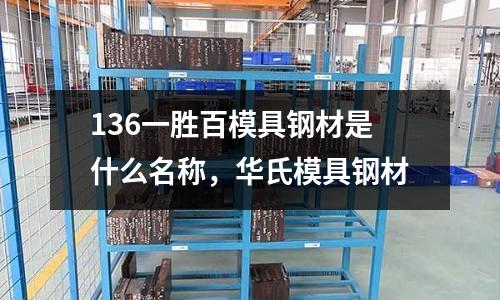 136一勝百模具鋼材是什么名稱，華氏模具鋼材