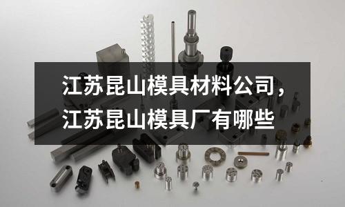 江蘇昆山模具材料公司，江蘇昆山模具廠有哪些