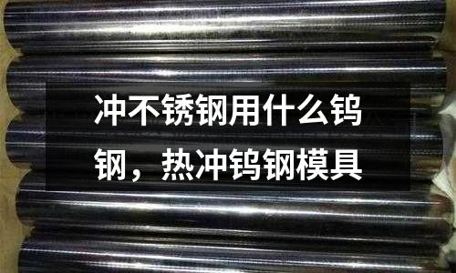 沖不銹鋼用什么鎢鋼，熱沖鎢鋼模具