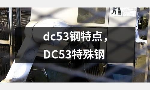 dc53鋼特點，DC53特殊鋼