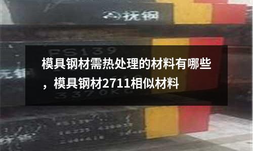 模具鋼材需熱處理的材料有哪些，模具鋼材2711相似材料