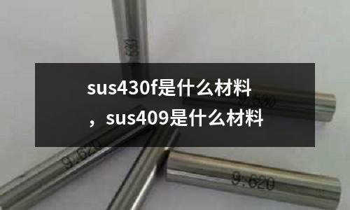 sus430f是什么材料，sus409是什么材料