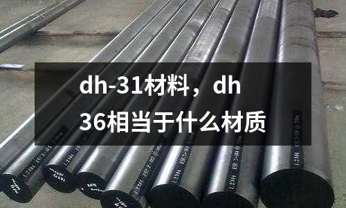 dh-31材料，dh36相當(dāng)于什么材質(zhì)