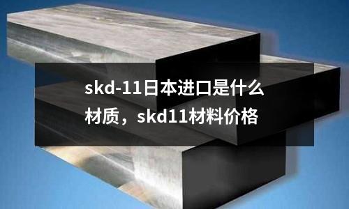 skd-11日本進(jìn)口是什么材質(zhì)，skd11材料價(jià)格