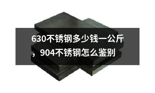 630不銹鋼多少錢一公斤，904不銹鋼怎么鑒別