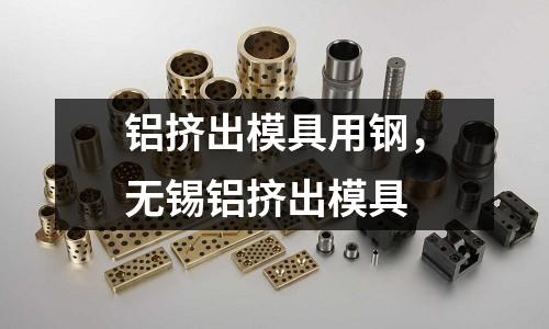 鋁擠出模具用鋼，無(wú)錫鋁擠出模具