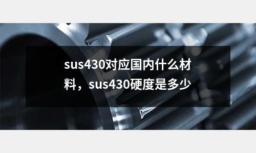 sus430對應國內(nèi)什么材料，sus430硬度是多少