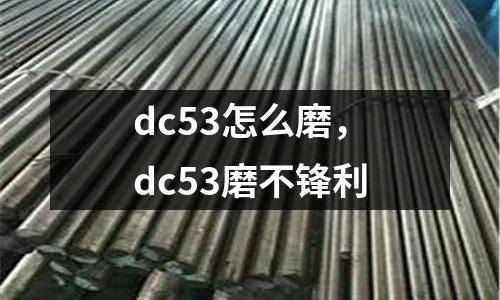 dc53怎么磨，dc53磨不鋒利