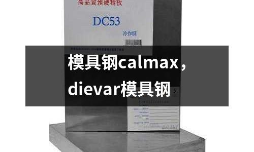 模具鋼calmax，dievar模具鋼