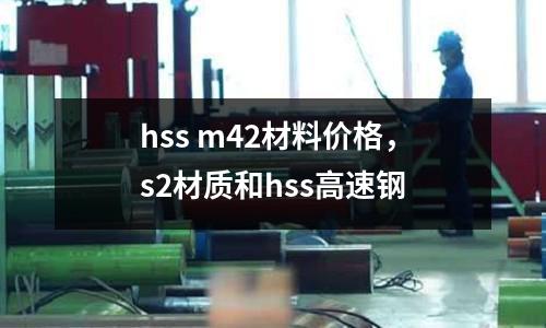 hss m42材料價格，s2材質(zhì)和hss高速鋼