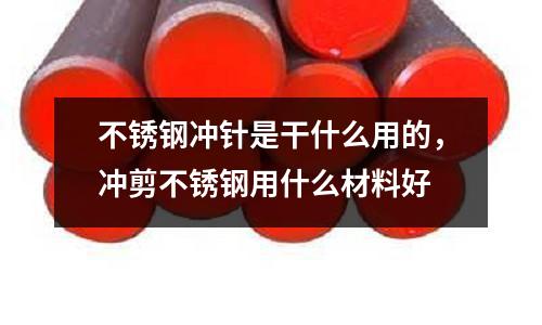 不銹鋼沖針是干什么用的，沖剪不銹鋼用什么材料好