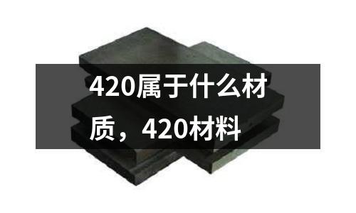 420屬于什么材質(zhì)，420材料