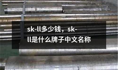 sk-ll多少錢，sk-ll是什么牌子中文名稱