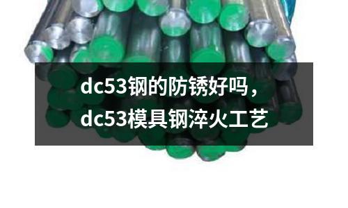 dc53鋼的防銹好嗎，dc53模具鋼淬火工藝