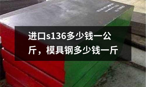 進口s136多少錢一公斤，模具鋼多少錢一斤