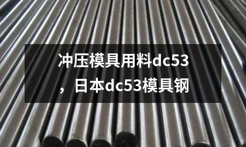 沖壓模具用料dc53，日本dc53模具鋼