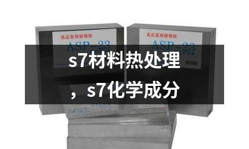 s7材料熱處理，s7化學成分