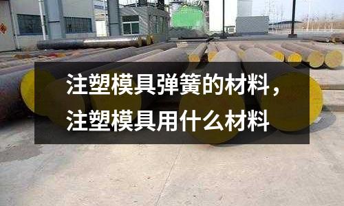 注塑模具彈簧的材料，注塑模具用什么材料