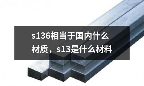 s136相當于國內什么材質，s13是什么材料