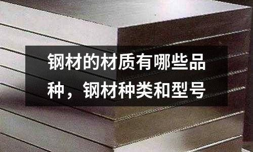 鋼材的材質(zhì)有哪些品種，鋼材種類和型號