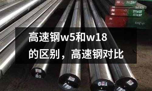 高速鋼w5和w18的區(qū)別，高速鋼對(duì)比