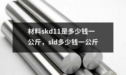 材料skd11是多少錢一公斤，sld多少錢一公斤